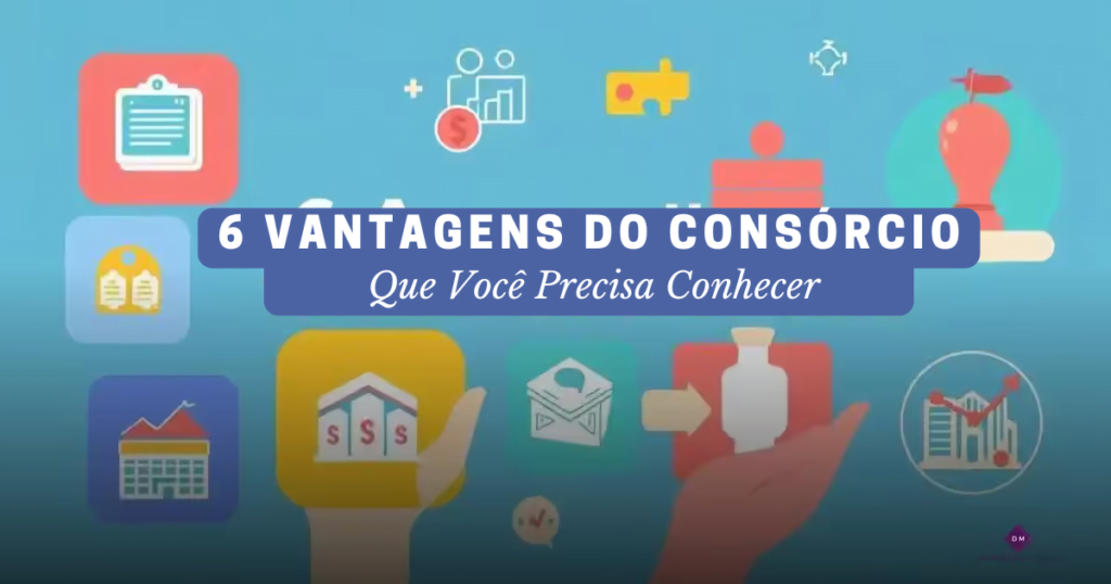 6 Vantagens do Consórcio que Você Precisa Conhecer